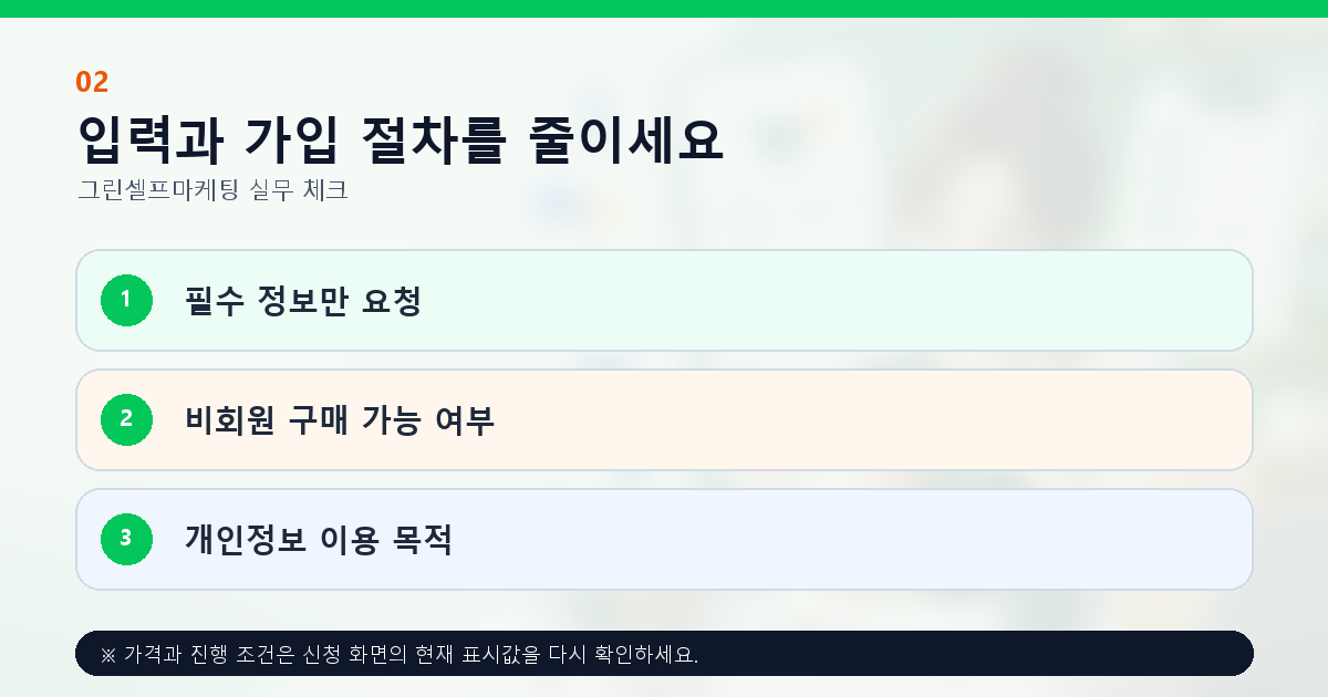 입력과 가입 절차를 줄이세요 필수 정보만 요청 비회원 구매 가능 여부 개인정보 이용 목적