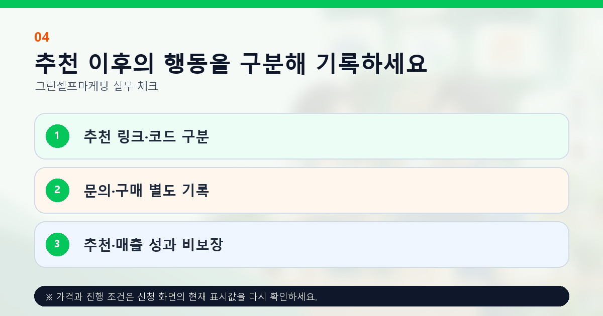 추천 이후의 행동을 구분해 기록하세요 추천 링크·코드 구분 문의·구매 별도 기록 추천·매출 성과 비보장