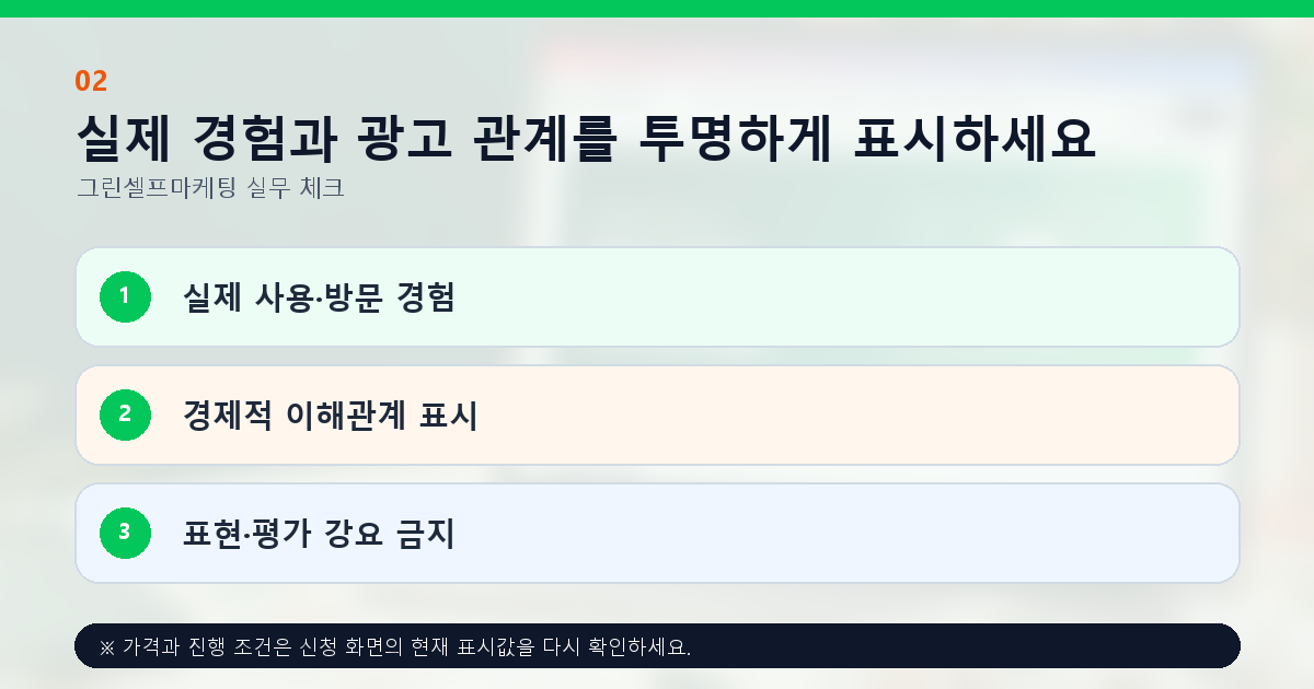 실제 경험과 광고 관계를 투명하게 표시하세요. 실제 사용·방문 경험, 경제적 이해관계 표시, 표현·평가 강요 금지