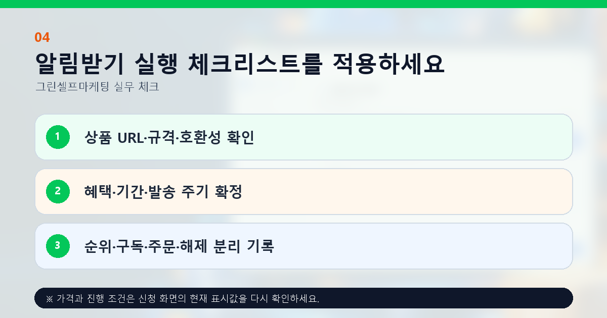 알림받기 실행 체크리스트를 적용하세요. 상품 URL·규격·호환성 확인, 혜택·기간·발송 주기 확정, 순위·구독·주문·해제 분리 기록