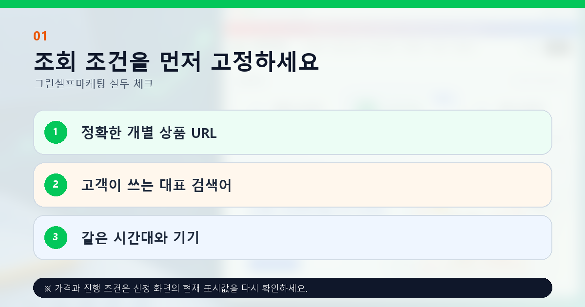 조회 조건을 먼저 고정하세요. 정확한 개별 상품 URL, 고객이 쓰는 대표 검색어, 같은 시간대와 기기