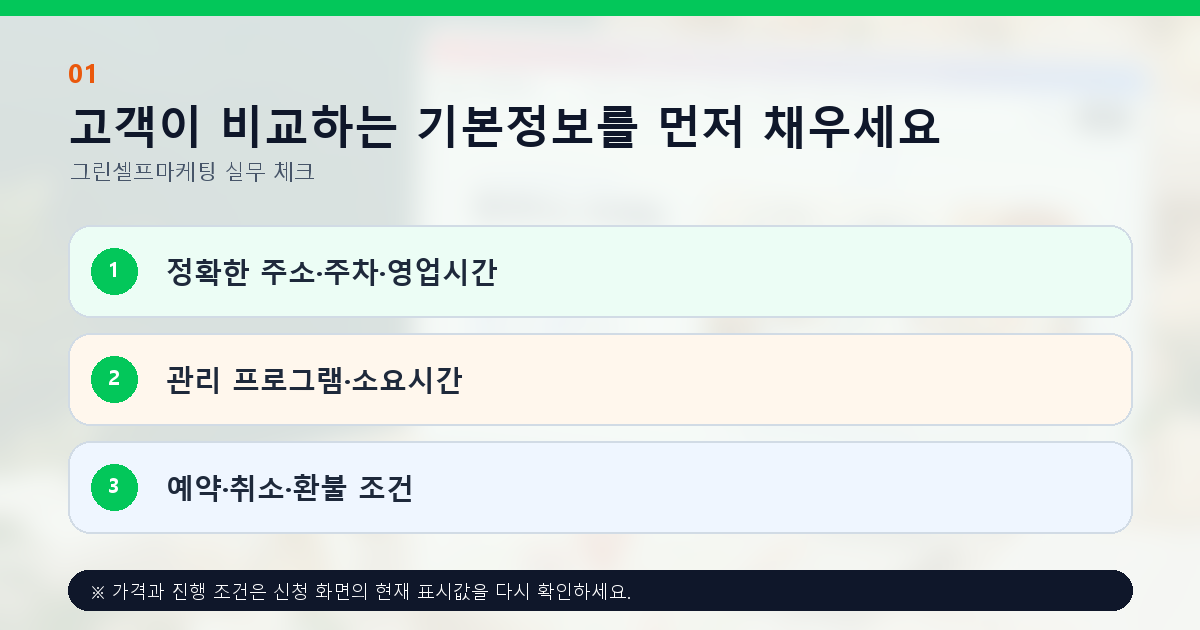고객이 비교하는 기본정보를 먼저 채우세요. 정확한 주소·주차·영업시간, 관리 프로그램·소요시간, 예약·취소·환불 조건